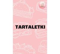 Tartaletki: 6 autorskich przepisów na tartaletki jak z najlepszej cukierni: Twórz perfekcyjne tartaletki: korpusy, kremy, musy i lustrzane polewy krok po kroku.
