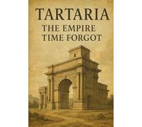 Tartaria: The Empire Time Forgot (The Tartaria Mystery: A Guide for the Perplexed)