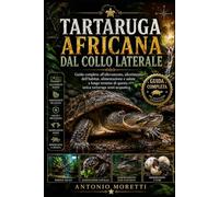 TARTARUGA AFRICANA DAL COLLO LATERALE: Guida completa all’allevamento, allestimento dell’habitat, alimentazione e salute a lungo termine di questa unica tartaruga semi-acquatica