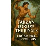 Tarzan Lord Of The Jungle: An Illustrated Edition with Author Biography, Summary and Character Guide