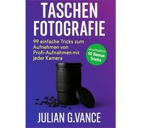 TASCHENFOTOGRAFIE: 99 einfache Tricks zum Aufnehmen von Profi-Aufnahmen mit jeder Kamera, einschließlich 10 Bones
