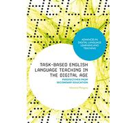 Task-Based English Language Teaching in the Digital Age: Perspectives from Secondary Education (Advances in Digital Language Learning and Teaching)