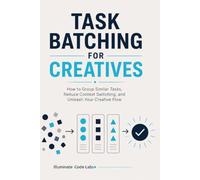 Task Batching for Creatives: How to Group Similar Tasks, Reduce Context Switching, and Unleash Your Creative Flow