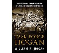 Task Force Hogan: The World War II Tank Battalion That Spearheaded the Liberation of Europe
