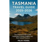 Tasmania Travel Guide 2025 - 2026: Your Essential Guide to Wild Landscapes, Culinary Delights, and Rich Cultural Treasures