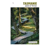 Tasmanie Guide de Voyage: Préparation, hébergement, attractions, faune, gastronomie, excursions à la journée et itinéraires