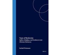 Taste of Modernity: Sufism, Salafiyya, and Arabism in Late Ottoman Damascus: 34 (Islamic History and Civilization)