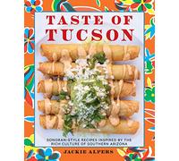 Taste of Tucson: Sonoran-Style Recipes Inspired by the Rich Culture of Southern Arizona