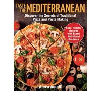 Taste the Mediterranean: Discover the Secrets of Traditional Pizza and Pasta Making. Easy, Healthy Recipes with Expert Nutritional Guidance