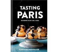 Tasting Paris: 100 Recipes to Eat Like a Local