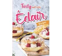 Tasty and Exotic Éclair Recipes: The Ultimate Éclair and Choux Pastry Cookbook