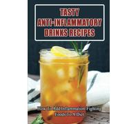 Tasty Anti-Inflammatory Drinks Recipes: How To Add Inflammation-Fighting Foods To A Diet