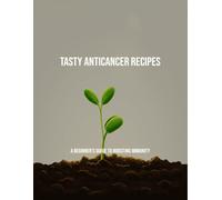 Tasty Anticancer Recipes: A Beginner'S Guide To Boosting Immunity