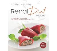 Tasty, Healthy Renal Diet Recipes: A Complete Cookbook of Kidney-Friendly Dish Ideas!