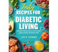 TASTY RECIPES FOR DIABETIC LIVING: DELICIOUSLY BALANCED MEALS TO HELP MANAGE DIABETES WITHOUT SACRIFICING FLAVOR