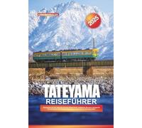 TATEYAMA REISEFÜHRER 2025: Überqueren Sie die Tateyama Kurobe Alpine Route, bestaunen Sie hoch aufragende Schneewände und erkunden Sie Japans majestätische NordalpenGEG