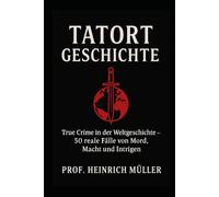 Tatort Geschichte: True Crime in der Weltgeschichte - 50 reale Fälle von Mord, Macht und Intrigen: 1