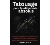 Tatouage pour les débutants absolus: Un guide sans BS sur les compétences de tatouage, les styles, la sécurité et le démarrage de votre carrière de tatoueur.