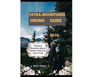 TATRA MOUNTAINS HIKING GUIDE 2026: Poland & Slovakia’s Alpine Peaks, Valleys & Scenic Trails: 34 (Epic Journeys 2025: The Complete Travel Guide Collection)