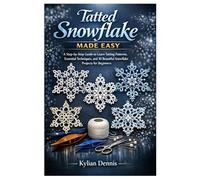 Tatted Snowflake Made Easy: A Step-by-Step Guide to Learn Tatting Patterns, Essential Techniques, and 10 Beautiful Snowflake Projects for Beginners