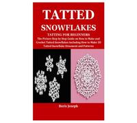 TATTED SNOWFLAKES TATTING FOR BEGINNERS: The Picture Step by Step Guide on How to Make and Crochet Tatted Snowflakes Including How to Make 3D Tatted Snowflake Ornament and Patterns