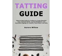 Tatting Guide: Step-by-Step Guide for Crafters to Create Beautiful Lace, Intricate Motifs, Layered Medallions, and Decorative Edgings for Jewelry, Home Décor, and Gifts