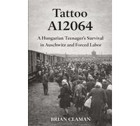 Tattoo A12064: A Hungarian Teenager’s Survival in Auschwitz and Forced Labor