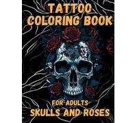 Tattoo Coloring Book for Adults Skulls and Roses: Experience the Ultimate Tattoo Art Collection with 50 Stunning Designs of Skulls and Roses to Color and Enjoy