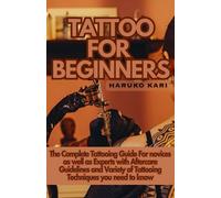 TATTOO FOR BEGINNERS: The Complete Tattooing Guide For novices as well as Experts with Aftercare Guidelines and Variety of Tattooing Techniques you need to know