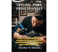TATUAJE PARA PRINCIPIANTES: "Domina el arte, la habilidad y la disciplina del tatuaje profesional, desde las técnicas para principiantes hasta el éxito en el estudio"