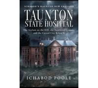 Taunton State Hospital: The Asylum on the Hill, the Numbered Graves, and the Cursed City Below It (Ichabod's Haunted New England)