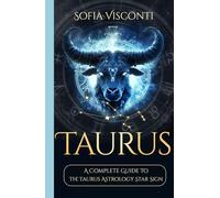 Taurus: A Complete Guide To The Taurus Astrology Star Sign (A Complete Guide To Astrology)