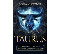 Taurus: A Complete Guide To The Taurus Astrology Star Sign (A Complete Guide To Astrology)