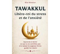 Tawakkul: Libère-toi du stress et de l’anxiété : Apprends à lâcher ce que tu ne contrôles pas et à laisser la sagesse Divine guider ton destin