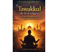 Tawakkul: The Art of Letting Go: How to Stop Controlling Everything and Finally Trust Allah’s Plan for Your Life (The Tranquil Heart)