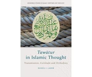 Tawātur in Islamic Thought: Transmission, Certitude and Orthodoxy (Edinburgh Studies in Islamic Scripture and Theology)