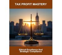 Tax Profit Mastery: Ethical Excellence And Strategic Compliance