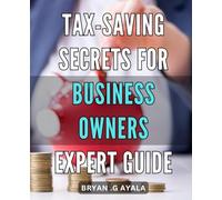 Tax-Saving Secrets for Business Owners: Expert Guide: Maximize Your Savings with Proven Tax Strategies for Small Business Owners