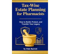 Tax-Wise Estate Planning for Pharmacists: How to Build, Protect, and Transfer Your Legacy (Dale Barrett's Tax and Estate Guide Series)