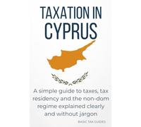 Taxation in Cyprus: A simple guide to taxes, tax residency and the non-dom regime explained clearly and without jargon (Basic Tax Guides)