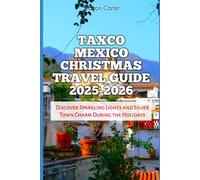Taxco Mexico Christmas Travel Guide 2025-2026: Discover Sparkling Lights and Silver Town Charm During the Holidays (Winter and Christmas 2025-2026 Travel Guide and Vacation Book)