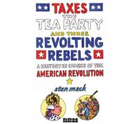 Taxes, the Tea Party, and Those Revolting Rebels: A Comics History of the American Revolution