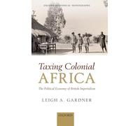 Taxing Colonial Africa The Political Economy of British Imperialism (Oxford Historical Monographs)