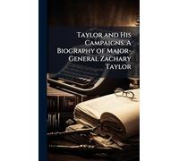 Taylor and His Campaigns. A Biography of Major-General Zachary Taylor