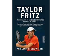 TAYLOR FRITZ: A BIOGRAPHY OF TALENT, DETERMINATION, AND RISE IN TENNIS: From Junior Prodigy To Atp Star - The Life, Career, And Legacy Of A Modern American Tennis Champion