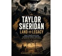 Taylor Sheridan: Land and Legacy: How a Forgotten Actor Reinvented Himself and Built an American Television Dynasty