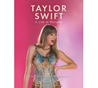 Taylor Swift - A Life In Pictures: The Illustrated Biography