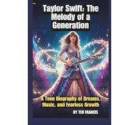 TAYLOR SWIFT: THE MELODY OF A GENERATION: A TEEN BIOGRAPHY OF DREAMS, MUSIC, AND FEARLESS GROWTH