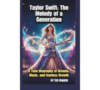 TAYLOR SWIFT: THE MELODY OF A GENERATION: A TEEN BIOGRAPHY OF DREAMS, MUSIC, AND FEARLESS GROWTH