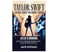Taylor Swift: The Real Stories You Haven’t Heard: Life of a Showgirl: Music, Tours, Inspirations, Struggles, Secrets, Success and the Rise of an Icon (Living the Good life you deserve)